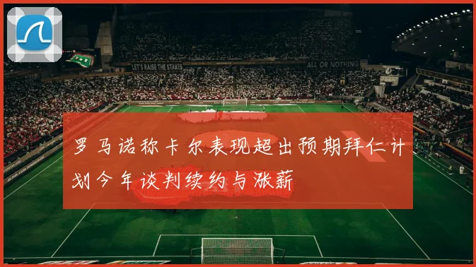 罗马诺称卡尔表现超出预期拜仁计划今年谈判续约与涨薪
