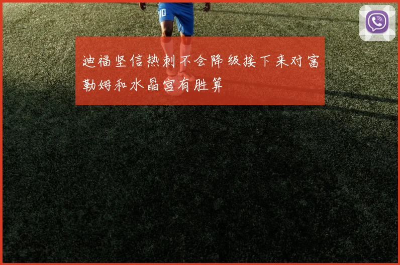 迪福坚信热刺不会降级接下来对富勒姆和水晶宫有胜算