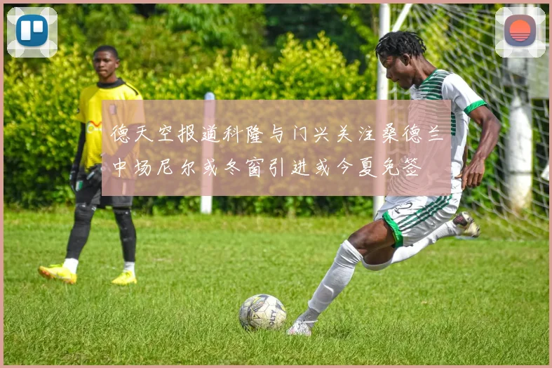 德天空报道科隆与门兴关注桑德兰中场尼尔或冬窗引进或今夏免签