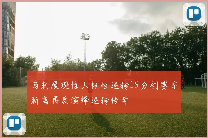 马刺展现惊人韧性逆转19分创赛季新高再度演绎逆转传奇