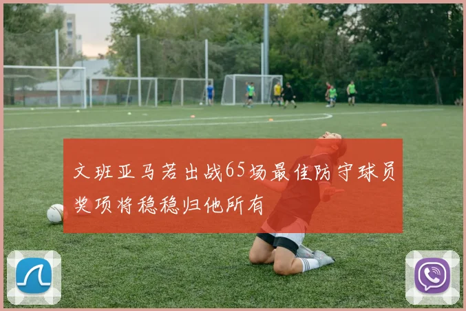 文班亚马若出战65场最佳防守球员奖项将稳稳归他所有