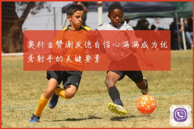 奥科吉赞谢泼德自信心满满成为优秀射手的关键要素