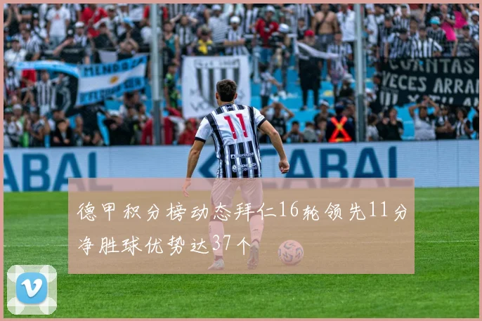 德甲积分榜动态拜仁16轮领先11分净胜球优势达37个