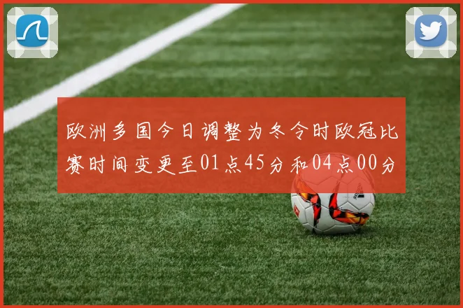 欧洲多国今日调整为冬令时欧冠比赛时间变更至01点45分和04点00分