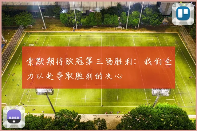 索默期待欧冠第三场胜利：我们全力以赴争取胜利的决心