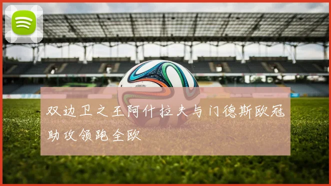双边卫之王阿什拉夫与门德斯欧冠助攻领跑全欧